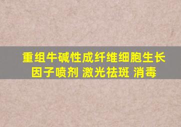 重组牛碱性成纤维细胞生长因子喷剂 激光祛斑 消毒